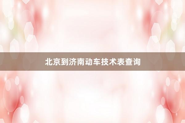 北京到济南动车技术表查询