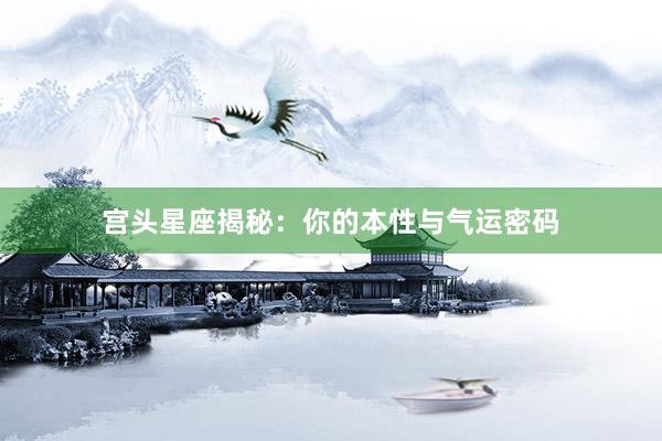 宫头星座揭秘：你的本性与气运密码