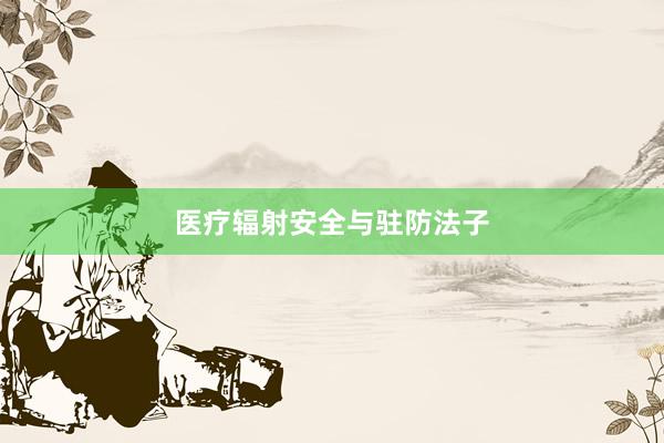 医疗辐射安全与驻防法子